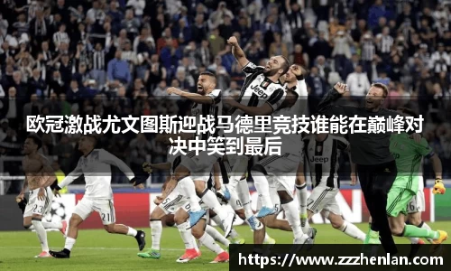 欧冠激战尤文图斯迎战马德里竞技谁能在巅峰对决中笑到最后