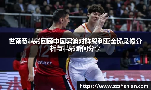 世预赛精彩回顾中国男篮对阵叙利亚全场录像分析与精彩瞬间分享